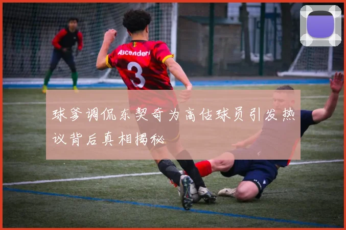 球爹调侃东契奇为高估球员引发热议背后真相揭秘