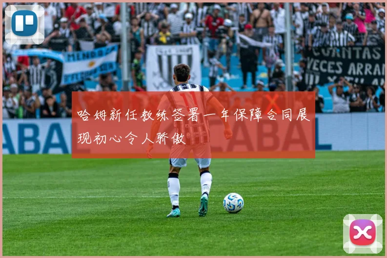 哈姆新任教练签署一年保障合同展现初心令人骄傲
