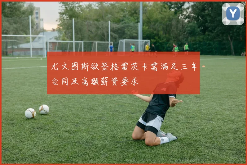 尤文图斯欲签格雷茨卡需满足三年合同及高额薪资要求